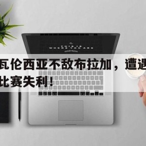 大发娱乐官网-包含瓦伦西亚不敌布拉加，遭遇比赛失利！的词条
