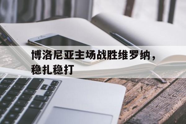 包含博洛尼亚主场战胜维罗纳,稳扎稳打的词条 包含博洛尼亚主场战胜维罗纳,稳扎稳打的词条