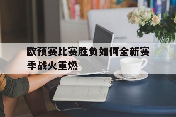 关于欧预赛比赛胜负如何全新赛季战火重燃的信息