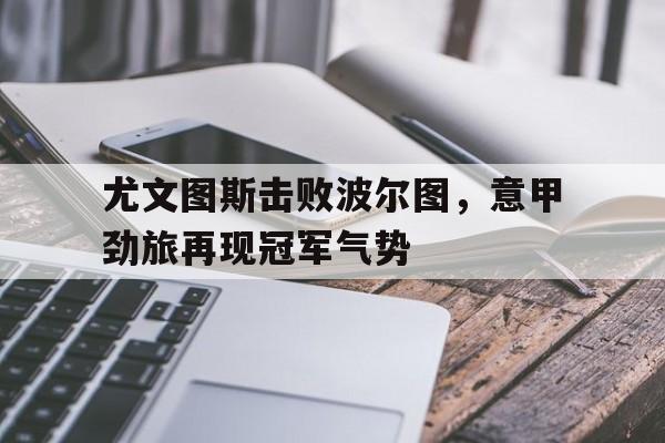 尤文图斯击败波尔图，意甲劲旅再现冠军气势